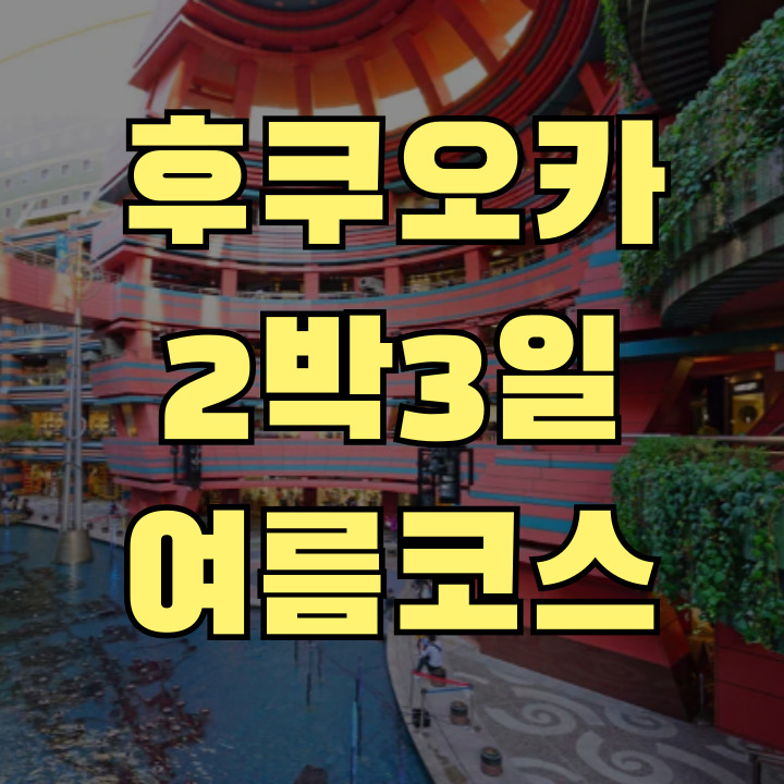 후쿠오카 2박3일 여행 가이드 여름코스