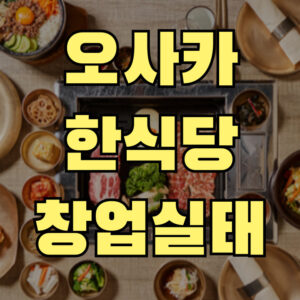 오사카 한식당 한국요리 창업 현실과 준비 가이드 (실제 경험 기반 조언)