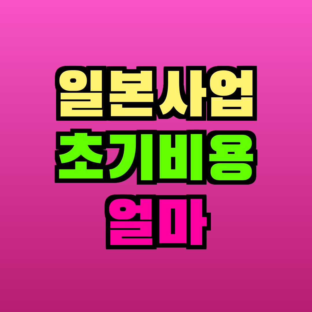 일본사업 초기비용 얼마