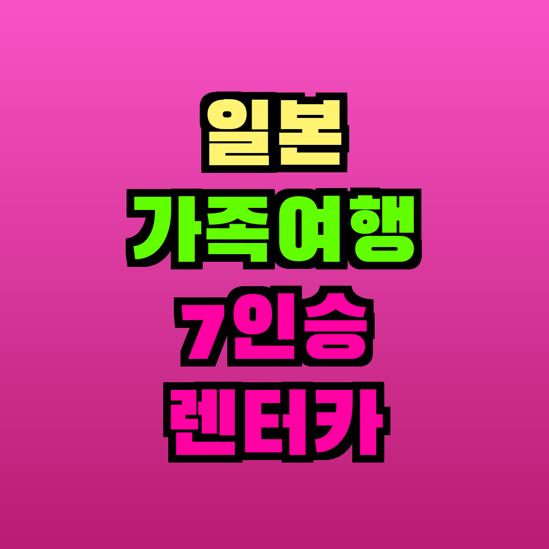 일본 가족여행 7인승 렌터카