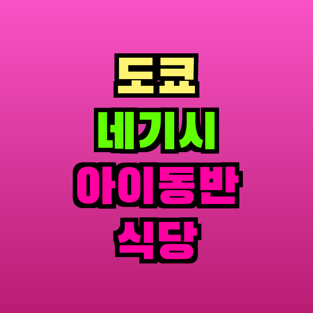 도쿄 네기시 아이동반 식당