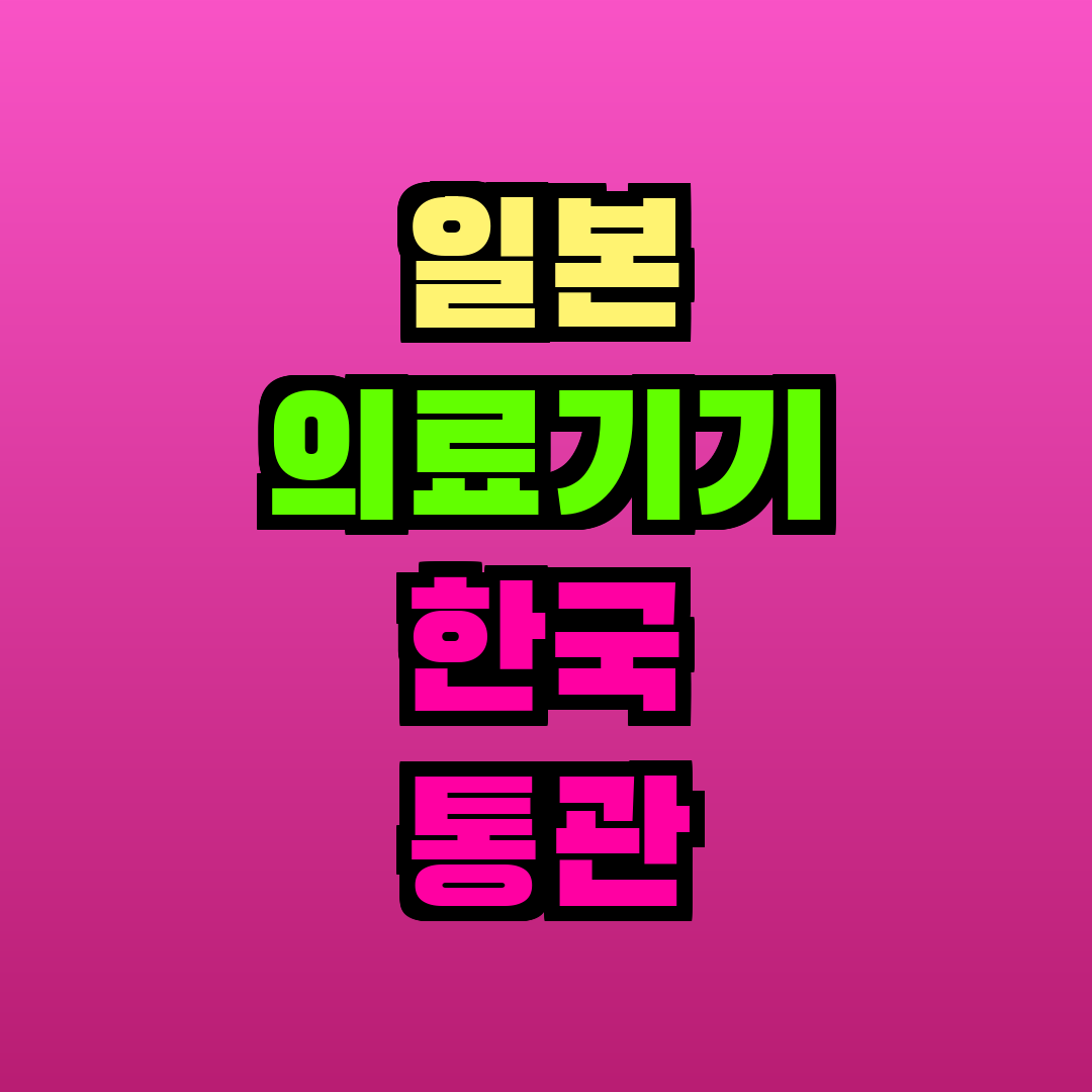 일본 의료기기 한국 통관
