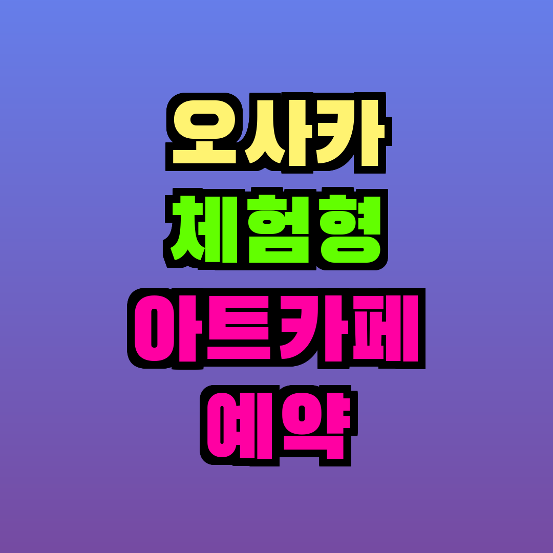 오사카 체험형 아트카페 예약