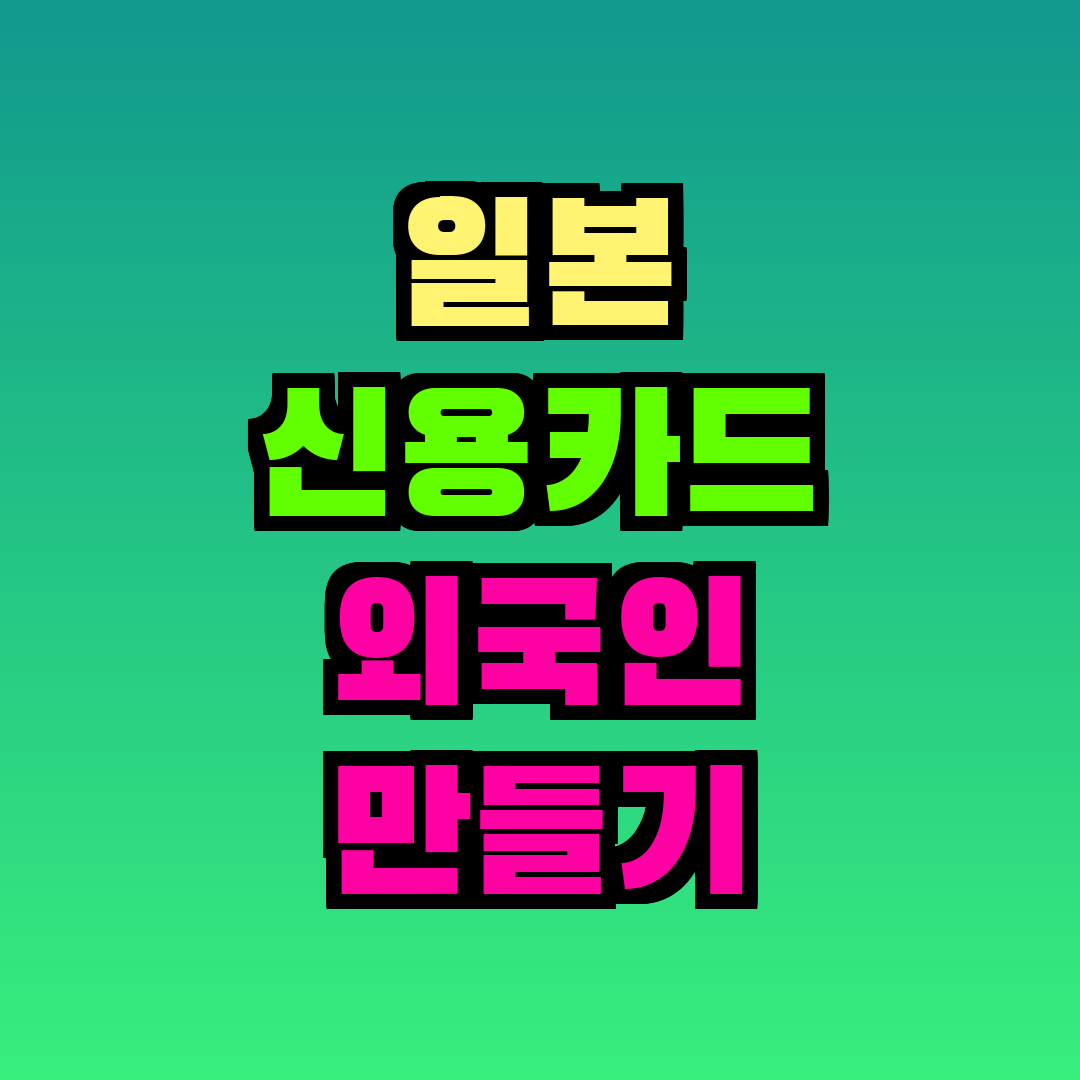 일본 신용카드 외국인 만들기