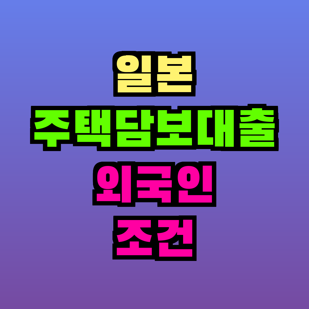 일본 주택담보대출 외국인 조건