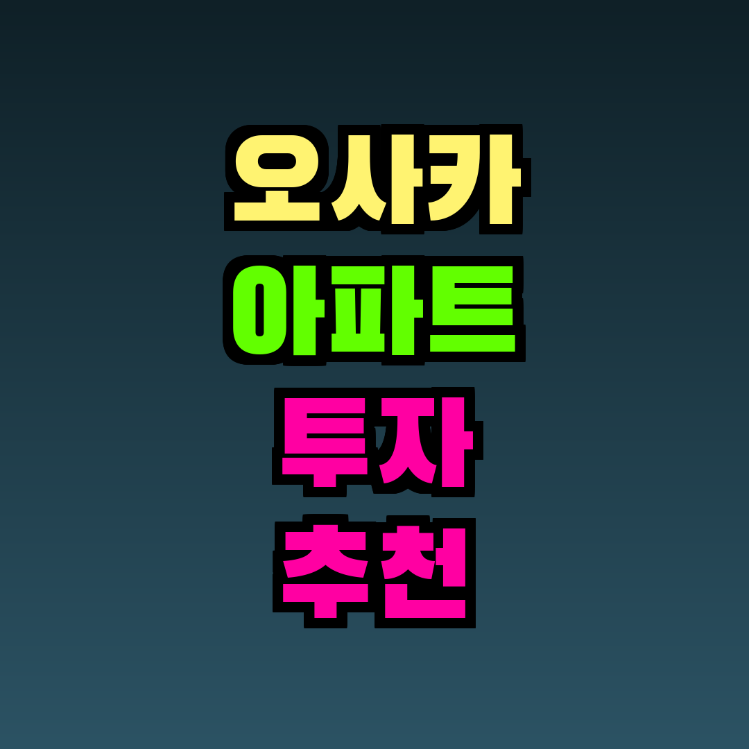 오사카 아파트 투자 추천 지역