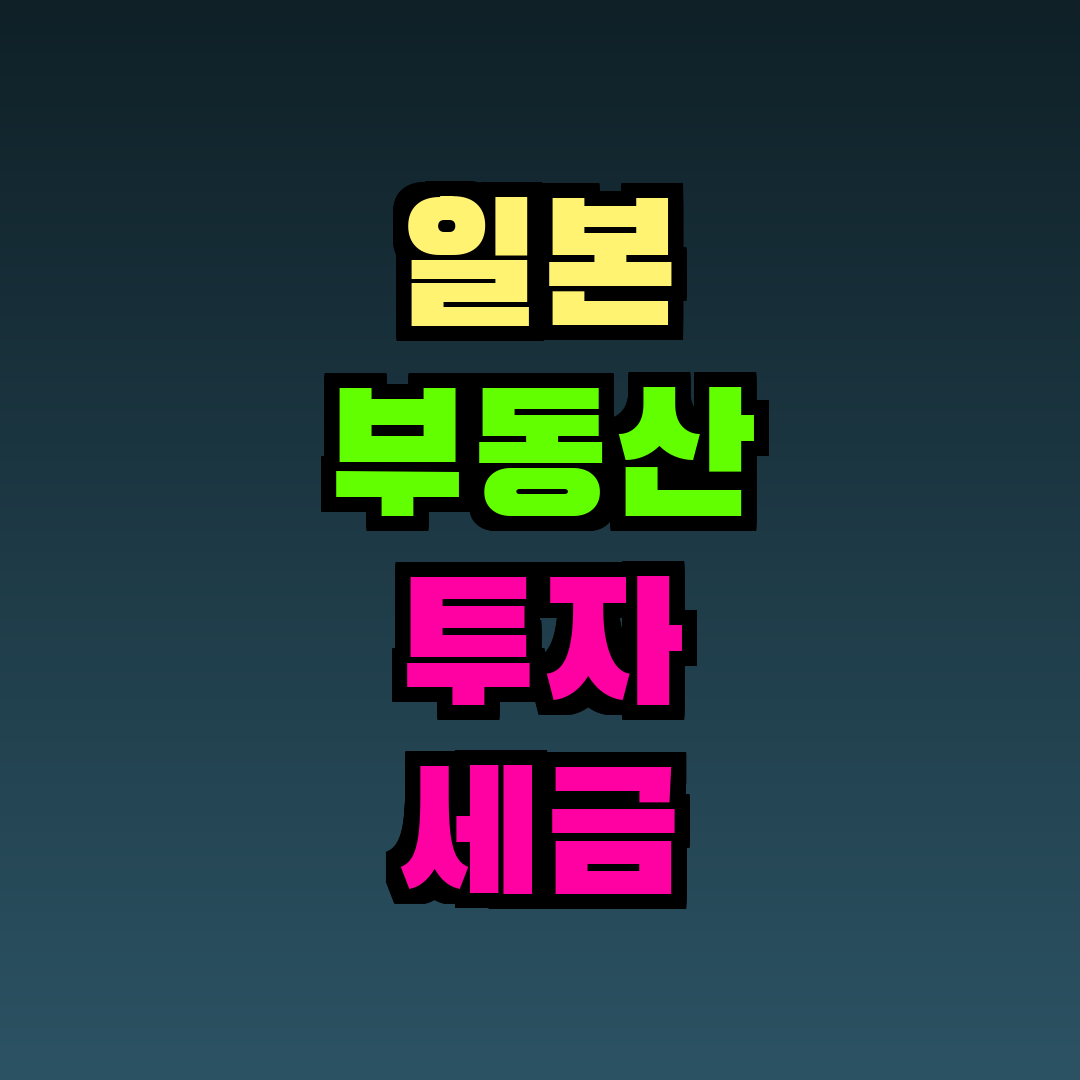 일본 부동산 투자 세금 총정리