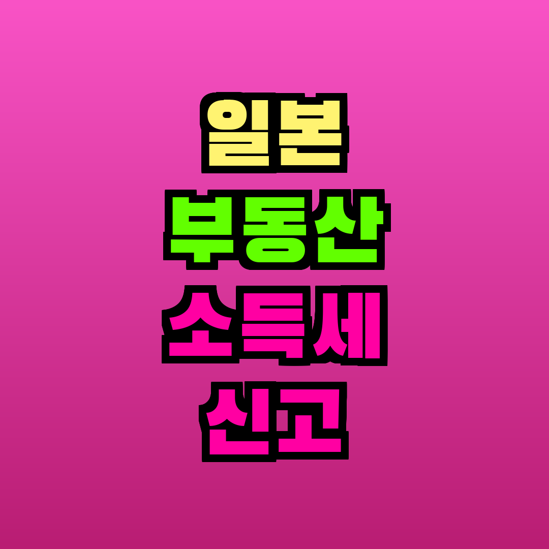 일본 부동산 소득세 신고 방법