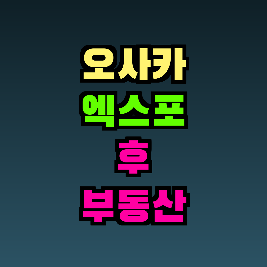 오사카 엑스포 후 부동산 전망