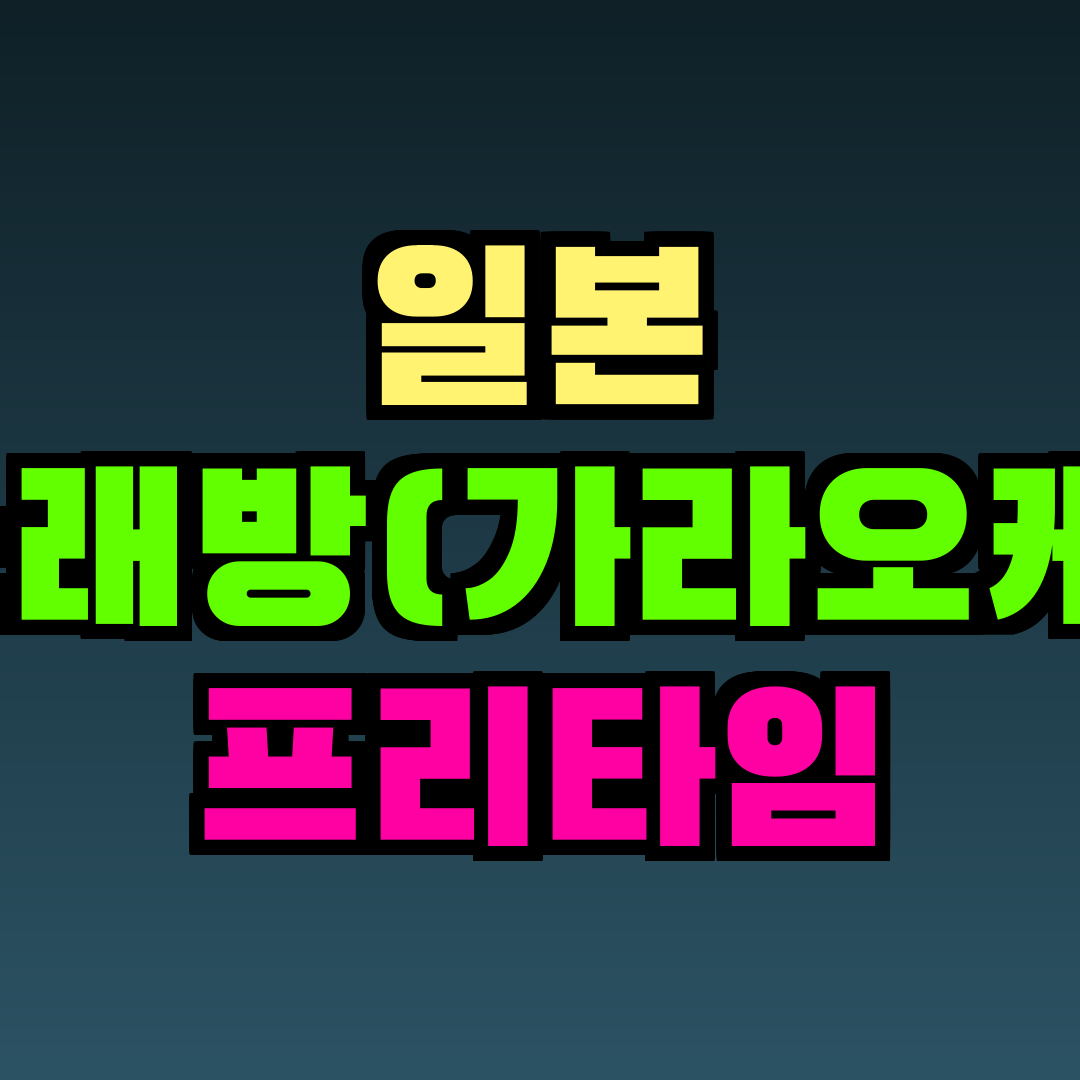 일본 노래방(가라오케) 프리타임
