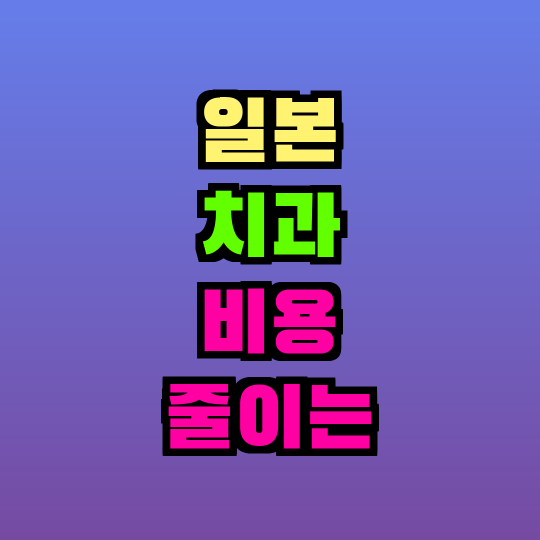 일본 치과 비용 줄이는 법