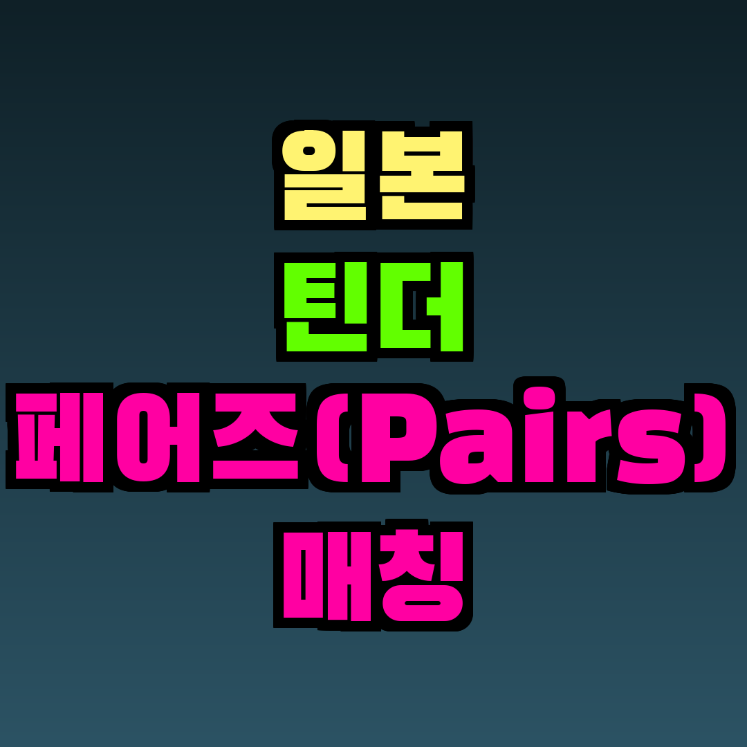 일본 틴더 페어즈(Pairs) 매칭 어플