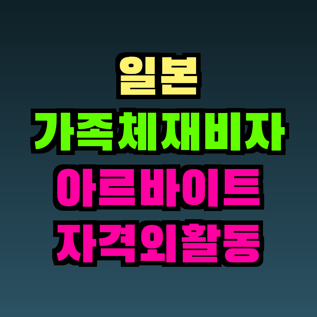 일본 가족체재비자 아르바이트 자격외활동