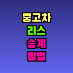 중고차 리스 승계 방법 완전 가이드 – 절차·비용·주의사항